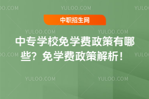 中專學校免學費政策有哪些?免學費政策解析!