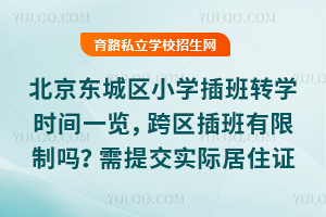 北京東城區(qū)小學插班轉學時間一覽,跨區(qū)插班有限制嗎?需提交實際居住證明!