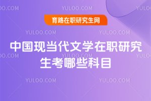 中國現當代文學在職研究生考哪些科目