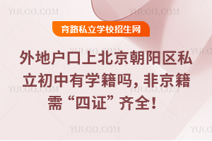 外地戶口上北京朝陽區私立初中有學籍嗎,非京籍需“四證”齊全!