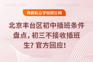 北京豐臺區初中插班條件盤點,初三不接收插班生?官方回應!
