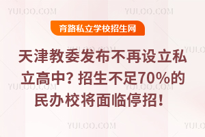 天津教委發布不再設立私立高中?招生不足70%的民辦校將面臨停招風險!