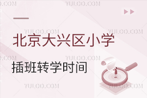 北京大興區(qū)小學插班轉學時間盤點,秋季報名何時啟動?熱門校提前1個月登記!