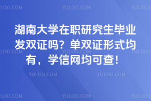 湖南大學在職研究生畢業發雙證嗎?單雙證形式均有,學信網均可查!