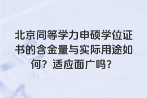 北京同等學力申碩學位證書的含金量與實際用途如何？適應面廣嗎？