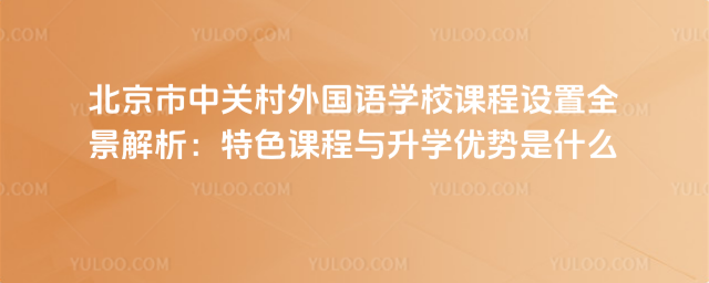 北京市中關村外國語學校課程設置全景解析:特色課程與升學優勢是什么