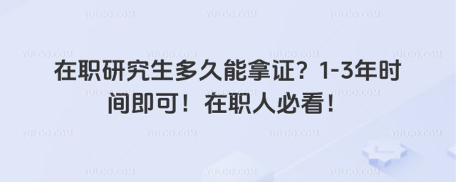 在職研究生多久能拿證?1-3年時間即可!在職人必看!