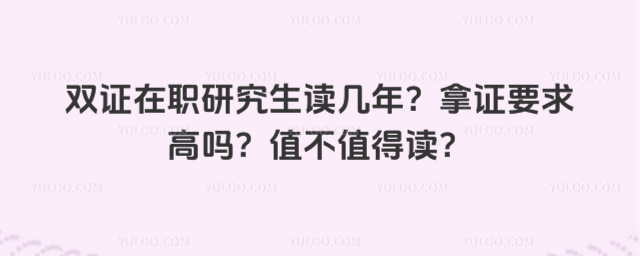 雙證在職研究生讀幾年?拿證要求高嗎?值不值得讀?