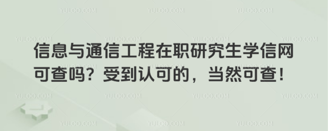 信息與通信工程在職研究生學(xué)信網(wǎng)可查嗎?受到認(rèn)可的,當(dāng)然可查!