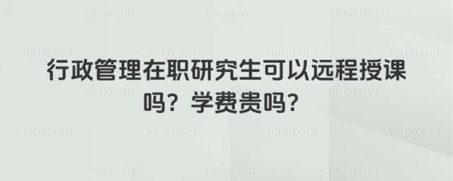 行政管理在職研究生可以遠程授課嗎?學費貴嗎?