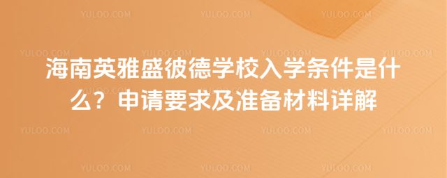 海南英雅盛彼德學(xué)校入學(xué)條件是什么?申請(qǐng)要求及準(zhǔn)備材料詳解