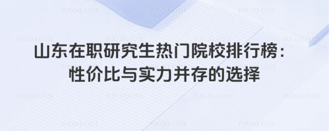 山東在職研究生熱門院校排行榜:性價比與實力并存的選擇