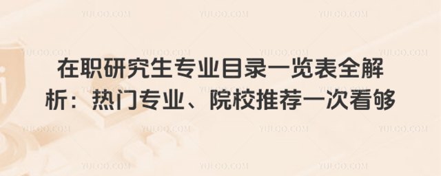 在職研究生專業目錄一覽表全解析:熱門專業、院校推薦一次看夠