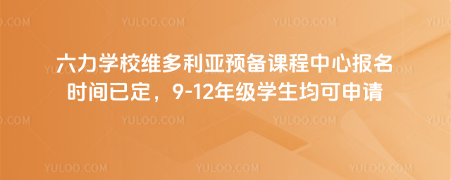 六力學校維多利亞預備課程中心報名時間已定,9-12年級學生均可申請