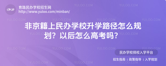 非京籍上民辦學校升學路徑怎么規劃?以后怎么高考嗎?