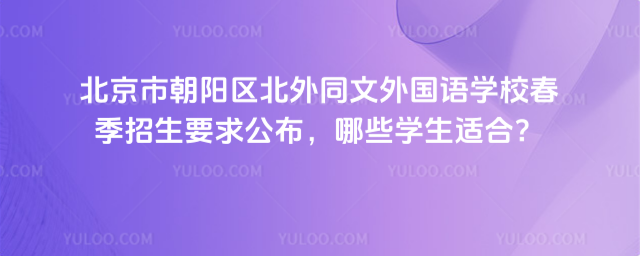 北京市朝陽區(qū)北外同文外國語學校春季招生要求公布,哪些學生適合?