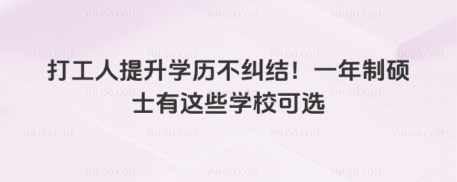 打工人提升學(xué)歷不糾結(jié)!一年制碩士有這些學(xué)校可選