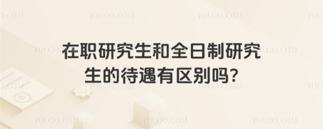 在職研究生和全日制研究生的待遇有區(qū)別嗎