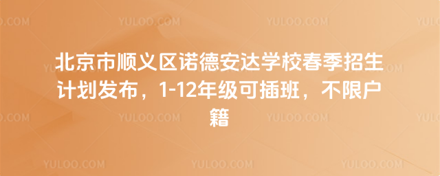 北京市順義區諾德安達學校春季招生計劃發布,1-12年級可插班,不限戶籍