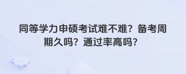 同等學(xué)力申碩考試難不難?備考周期久嗎?通過率高嗎?