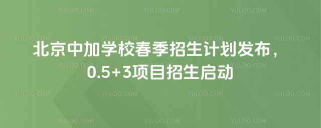北京中加學校春季招生計劃發布,0.5+3項目招生啟動