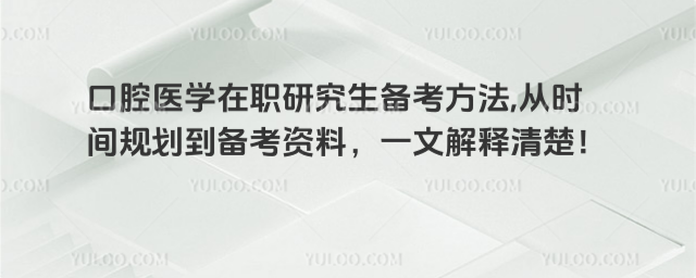 口腔醫學在職研究生備考方法,從時間規劃到備考資料,一文解釋清楚!
