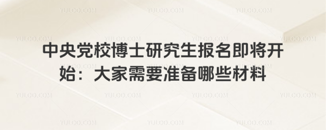 中央黨校博士研究生報名即將開始:大家需要準備哪些材料