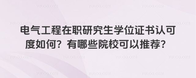電氣工程在職研究生學(xué)位證書認(rèn)可度如何?有哪些院校可以推薦?