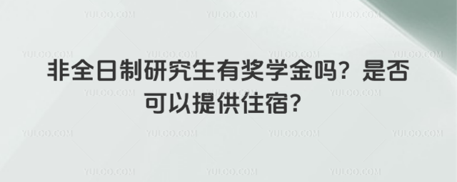 非全日制研究生有獎學金嗎?是否可以提供住宿?