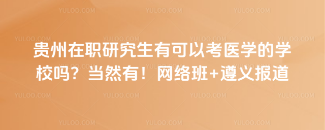 貴州在職研究生有可以考醫學的學校嗎?當然有!網絡班+遵義報道