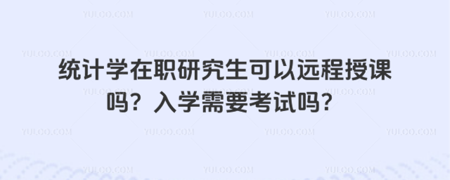 統計學在職研究生可以遠程授課嗎?入學需要考試嗎?