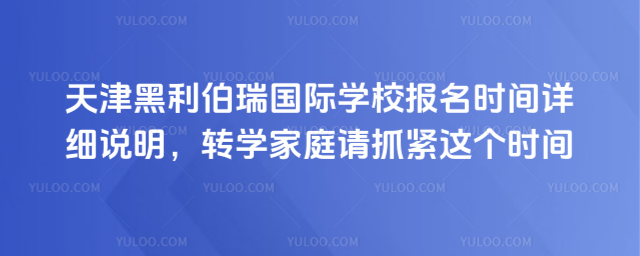 天津黑利伯瑞國際學(xué)校報名時間詳細說明,轉(zhuǎn)學(xué)家庭請抓緊這個時間