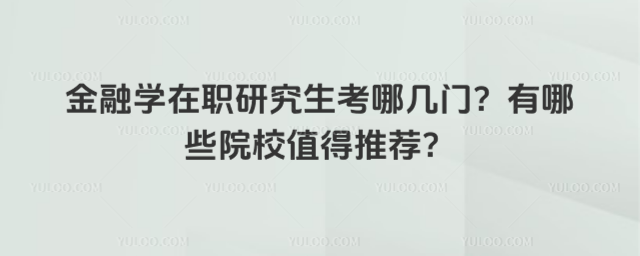 金融學在職研究生考哪幾門?有哪些院校值得推薦?