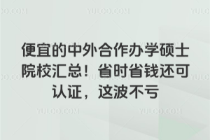 便宜的中外合作辦學碩士院校匯總!省時省錢還可認證,這波不虧!