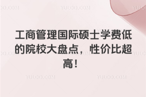 工商管理國際碩士學費低的院校大盤點,性價比超高!
