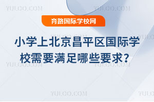 小學(xué)上北京昌平區(qū)國際學(xué)校需要滿足哪些要求?
