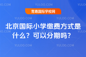 北京國際小學繳費方式是什么?可以分期嗎?