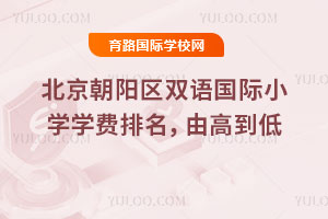 2026年北京朝陽區雙語國際小學學費排名,由高到低