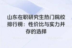 山東在職研究生熱門院校排行榜:性價比與實力并存的選擇