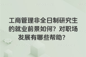 工商管理非全日制研究生的就業前景如何?對職場發展有哪些幫助?