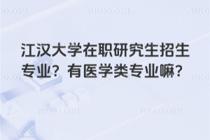 江漢大學在職研究生招生專業？有醫學類專業嘛？
