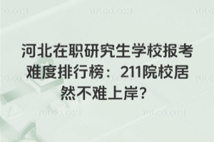 河北在職研究生學校報考難度排行榜：211院校居然不難上岸？