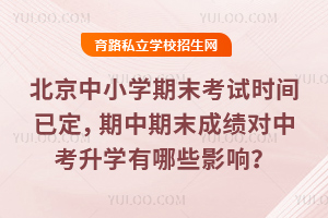北京中小學期末考試時間已定,期中期末成績對中考升學有哪些影響?