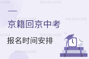 京籍回京中考報名時間安排出爐,最晚啥時候啟動材料準備?