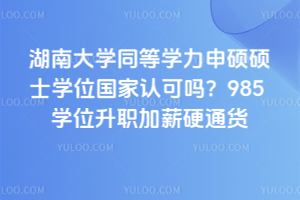 湖南大學同等學力申碩碩士學位國家認可嗎?985 學位升職加薪硬通貨