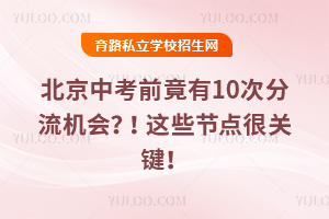 北京中考前竟有10次分流機會?!這些節點很關鍵!