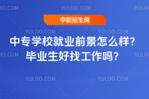 中專學(xué)校就業(yè)前景怎么樣?畢業(yè)生好找工作嗎?
