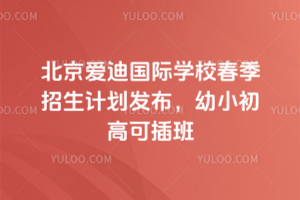 北京愛迪國際學(xué)校2026年春季招生計劃發(fā)布,幼小初高可插班
