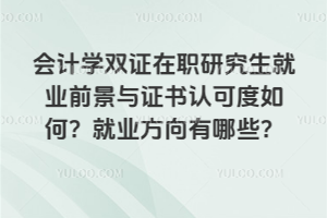 會計學雙證在職研究生就業前景與證書認可度如何？就業方向有哪些？