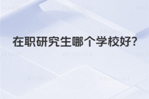 在職研究生哪個學校好?